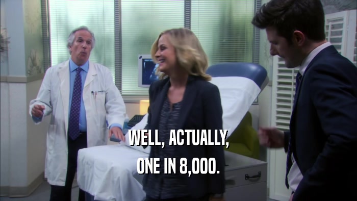 WELL, ACTUALLY, ONE IN 8,000. 