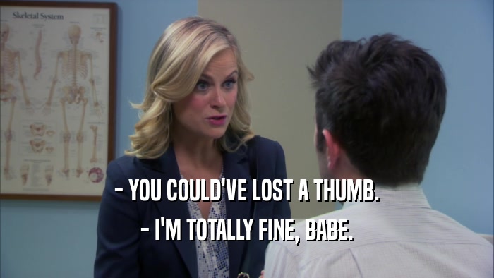 - YOU COULD'VE LOST A THUMB. - I'M TOTALLY FINE, BABE. 