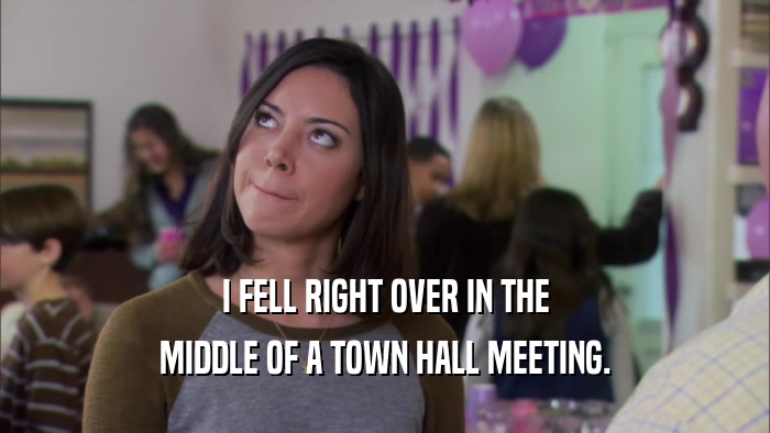 I FELL RIGHT OVER IN THE MIDDLE OF A TOWN HALL MEETING. 