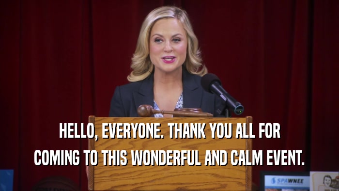 HELLO, EVERYONE. THANK YOU ALL FOR COMING TO THIS WONDERFUL AND CALM EVENT. 
