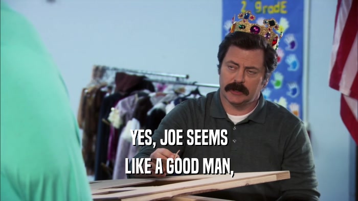 YES, JOE SEEMS LIKE A GOOD MAN, 