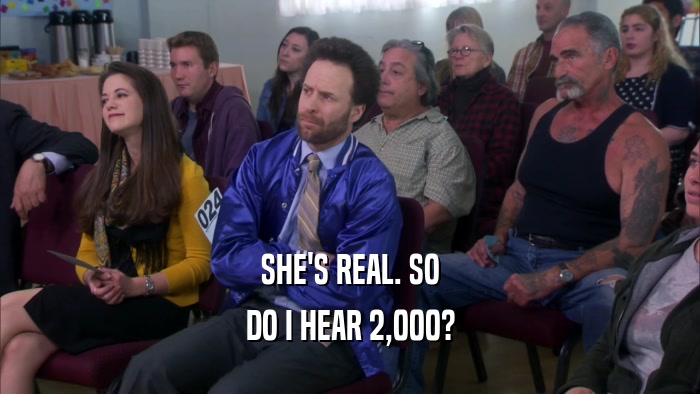 SHE'S REAL. SO DO I HEAR 2,000? 