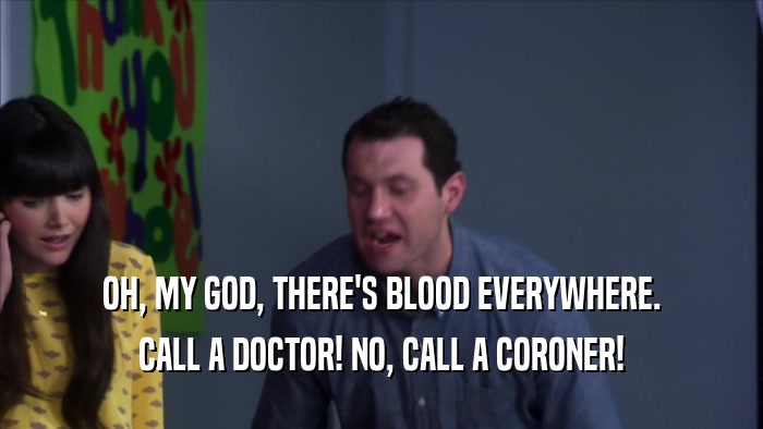 OH, MY GOD, THERE'S BLOOD EVERYWHERE. CALL A DOCTOR! NO, CALL A CORONER! 