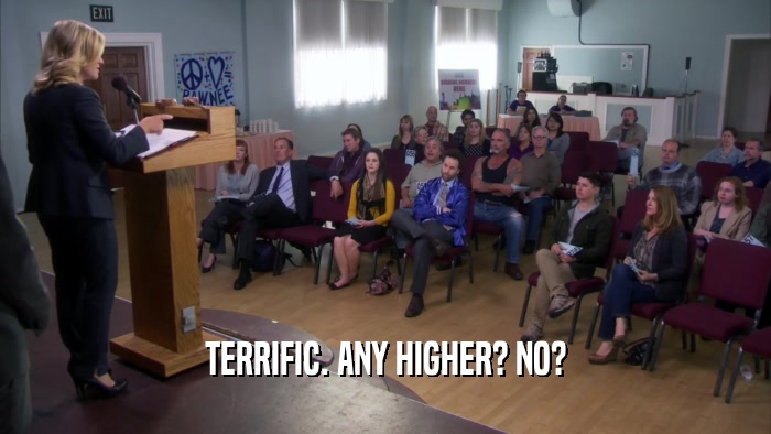 TERRIFIC. ANY HIGHER? NO?  