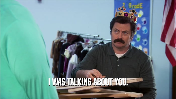 I WAS TALKING ABOUT YOU.  
