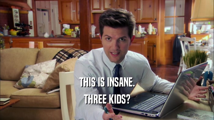 THIS IS INSANE. THREE KIDS? 