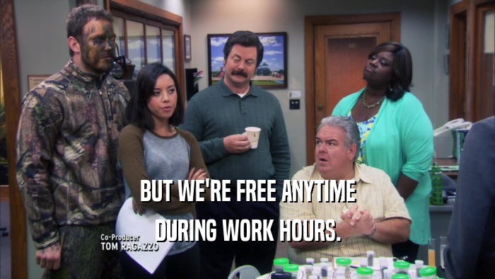 BUT WE'RE FREE ANYTIME DURING WORK HOURS. 