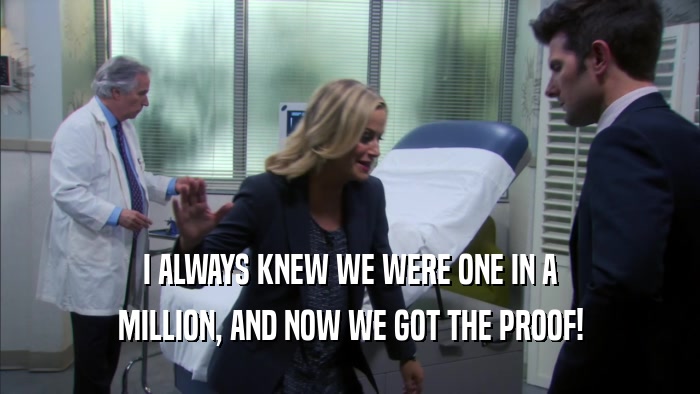 I ALWAYS KNEW WE WERE ONE IN A MILLION, AND NOW WE GOT THE PROOF! 