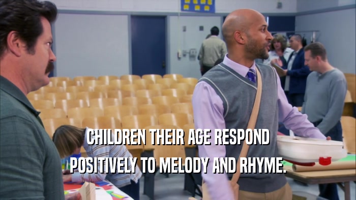 CHILDREN THEIR AGE RESPOND POSITIVELY TO MELODY AND RHYME. 