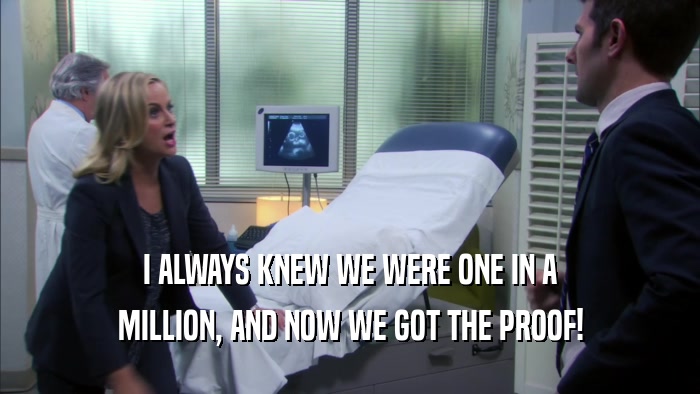 I ALWAYS KNEW WE WERE ONE IN A MILLION, AND NOW WE GOT THE PROOF! 