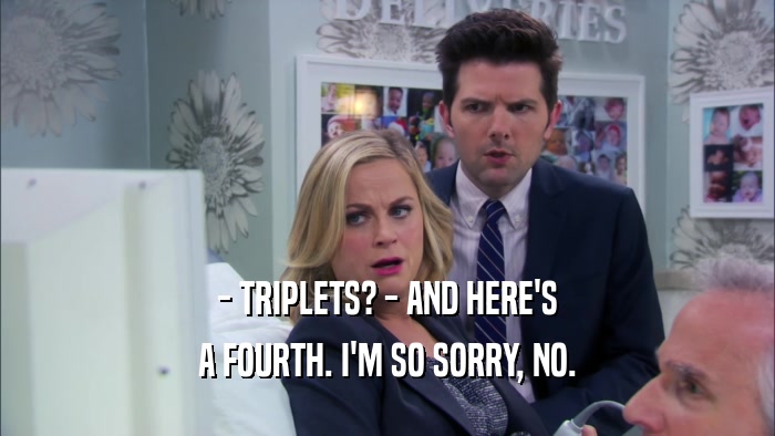 - TRIPLETS? - AND HERE'S A FOURTH. I'M SO SORRY, NO. 