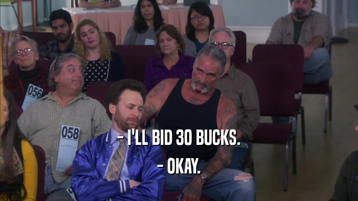 - I'LL BID 30 BUCKS. - OKAY. 