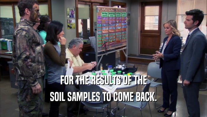 FOR THE RESULTS OF THE SOIL SAMPLES TO COME BACK. 