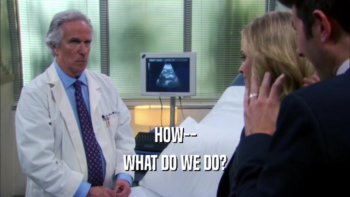 HOW-- WHAT DO WE DO? 
