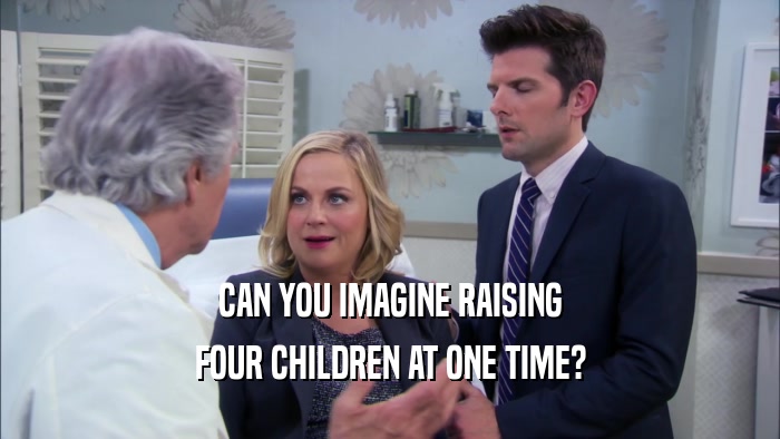 CAN YOU IMAGINE RAISING FOUR CHILDREN AT ONE TIME? 