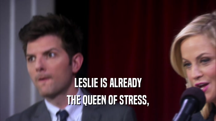 LESLIE IS ALREADY
 THE QUEEN OF STRESS,
 