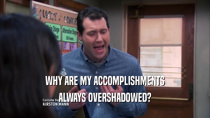 WHY ARE MY ACCOMPLISHMENTS ALWAYS OVERSHADOWED? 