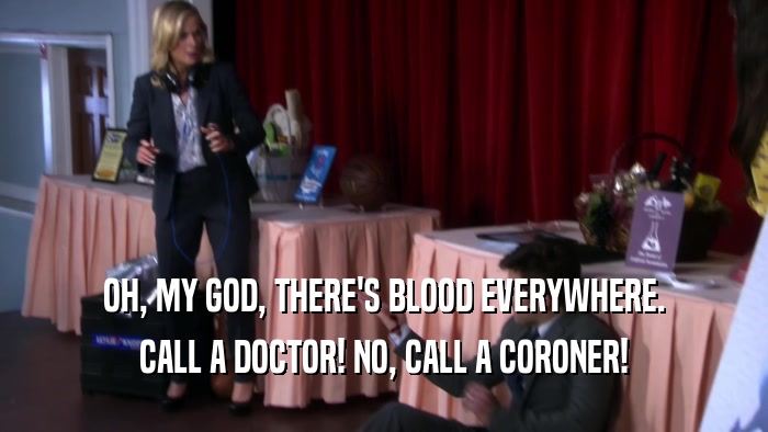 OH, MY GOD, THERE'S BLOOD EVERYWHERE. CALL A DOCTOR! NO, CALL A CORONER! 