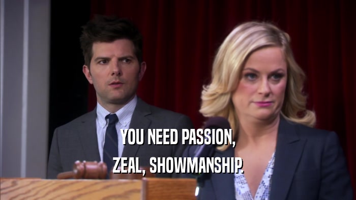 YOU NEED PASSION, ZEAL, SHOWMANSHIP. 