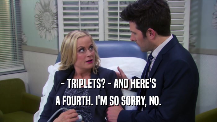 - TRIPLETS? - AND HERE'S A FOURTH. I'M SO SORRY, NO. 
