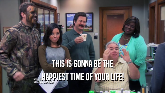 THIS IS GONNA BE THE HAPPIEST TIME OF YOUR LIFE! 