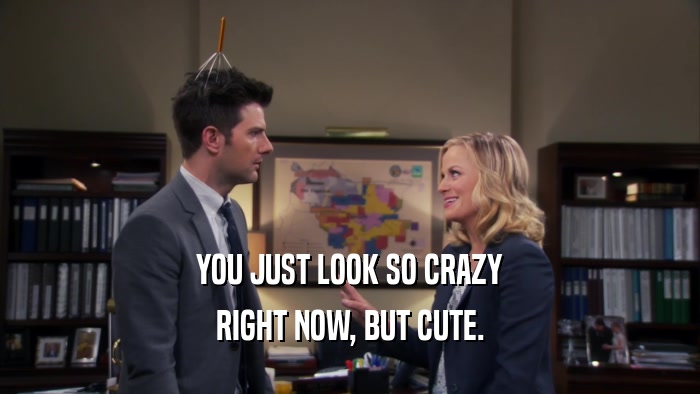 YOU JUST LOOK SO CRAZY RIGHT NOW, BUT CUTE. 