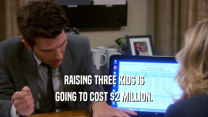 RAISING THREE KIDS IS GOING TO COST $2 MILLION. 