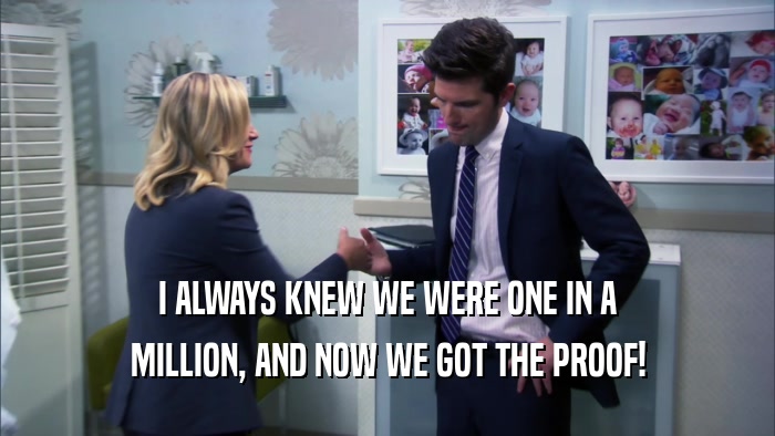 I ALWAYS KNEW WE WERE ONE IN A MILLION, AND NOW WE GOT THE PROOF! 