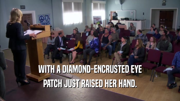 WITH A DIAMOND-ENCRUSTED EYE PATCH JUST RAISED HER HAND. 