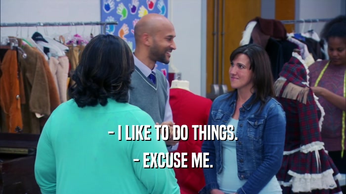 - I LIKE TO DO THINGS. - EXCUSE ME. 