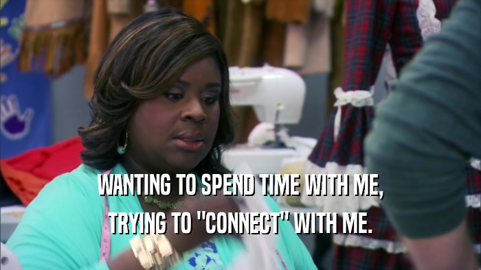 WANTING TO SPEND TIME WITH ME, TRYING TO 