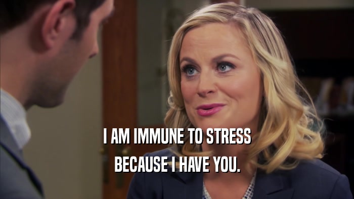 I AM IMMUNE TO STRESS BECAUSE I HAVE YOU. 