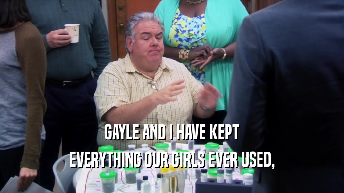 GAYLE AND I HAVE KEPT EVERYTHING OUR GIRLS EVER USED, 