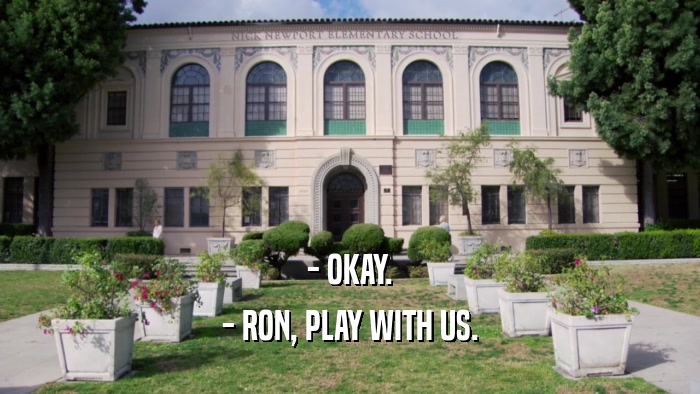 - OKAY. - RON, PLAY WITH US. 
