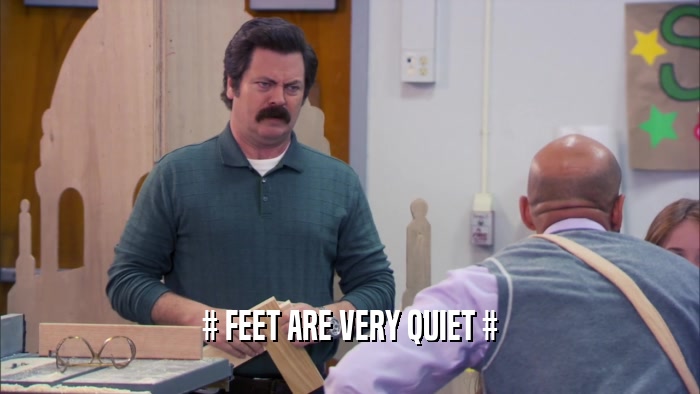 # FEET ARE VERY QUIET #  