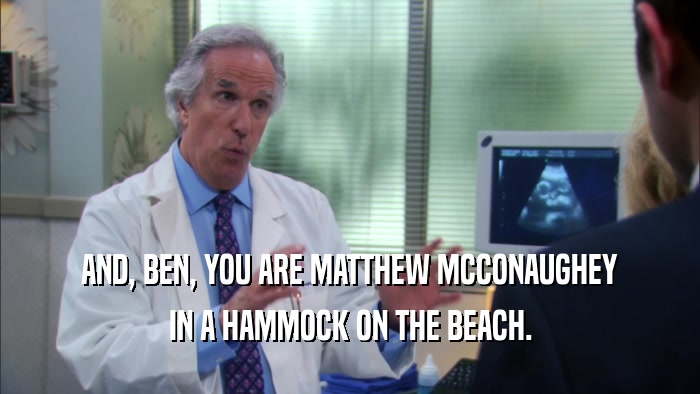 AND, BEN, YOU ARE MATTHEW MCCONAUGHEY IN A HAMMOCK ON THE BEACH. 