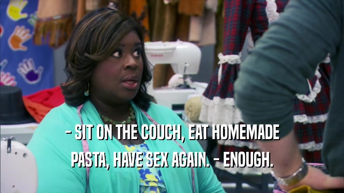 - SIT ON THE COUCH, EAT HOMEMADE PASTA, HAVE SEX AGAIN. - ENOUGH. 