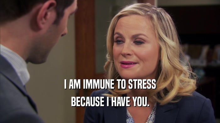 I AM IMMUNE TO STRESS BECAUSE I HAVE YOU. 