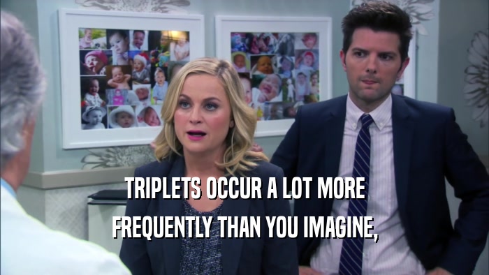 TRIPLETS OCCUR A LOT MORE FREQUENTLY THAN YOU IMAGINE, 