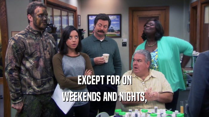 EXCEPT FOR ON
 WEEKENDS AND NIGHTS,
 