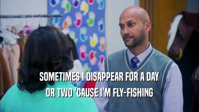 SOMETIMES I DISAPPEAR FOR A DAY OR TWO 'CAUSE I'M FLY-FISHING 