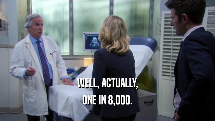 WELL, ACTUALLY, ONE IN 8,000. 