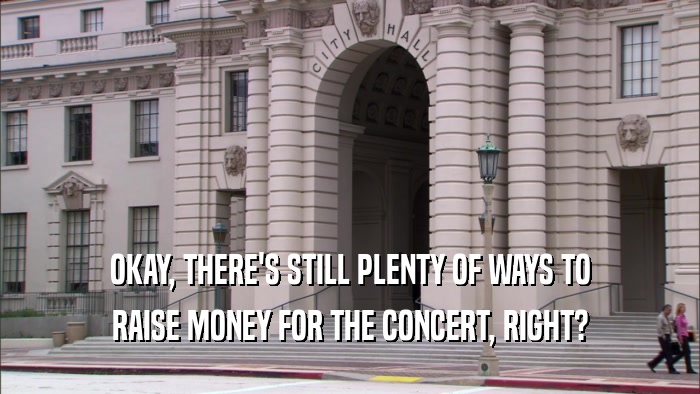 OKAY, THERE'S STILL PLENTY OF WAYS TO RAISE MONEY FOR THE CONCERT, RIGHT? 
