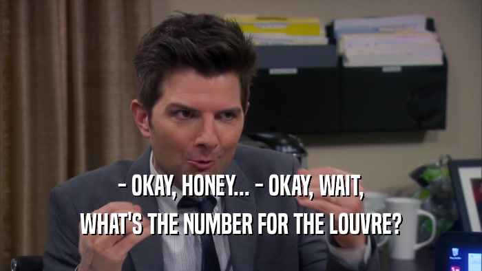 - OKAY, HONEY... - OKAY, WAIT, WHAT'S THE NUMBER FOR THE LOUVRE? 