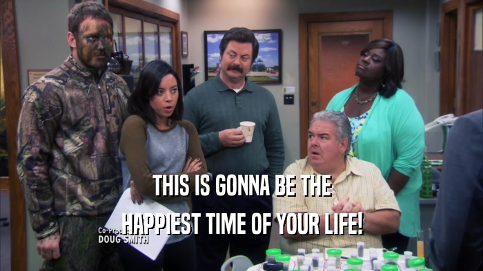 THIS IS GONNA BE THE HAPPIEST TIME OF YOUR LIFE! 