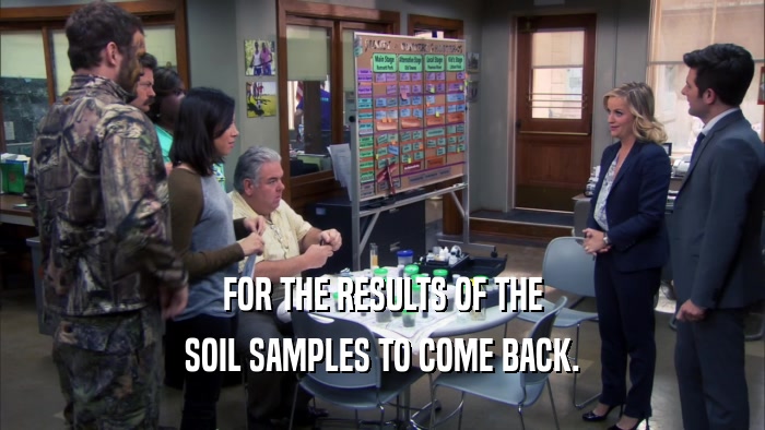 FOR THE RESULTS OF THE SOIL SAMPLES TO COME BACK. 