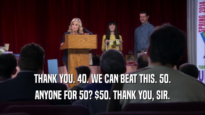 THANK YOU. 40. WE CAN BEAT THIS. 50. ANYONE FOR 50? $50. THANK YOU, SIR. 