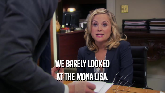 WE BARELY LOOKED AT THE MONA LISA. 