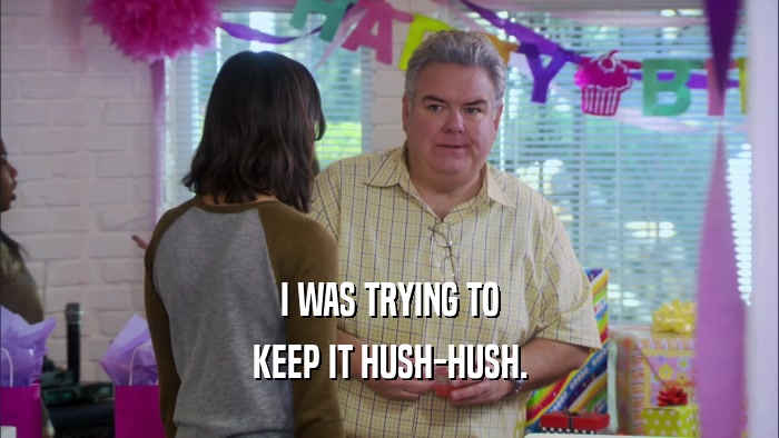 I WAS TRYING TO KEEP IT HUSH-HUSH. 