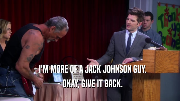 - I'M MORE OF A JACK JOHNSON GUY. - OKAY, GIVE IT BACK. 